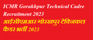 ICMR Gorakhpur Technical Cadre Recruitment 2023  आईसीएमआर गोरखपुर टेक्निकल कैडर भर्ती 2023